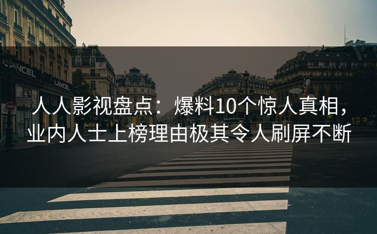 人人影视盘点：爆料10个惊人真相，业内人士上榜理由极其令人刷屏不断