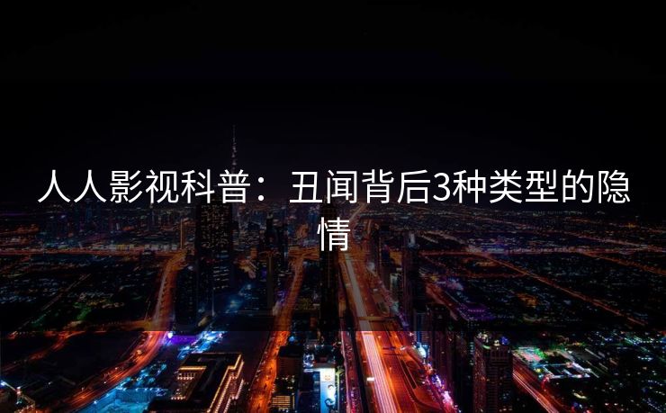 人人影视科普：丑闻背后3种类型的隐情