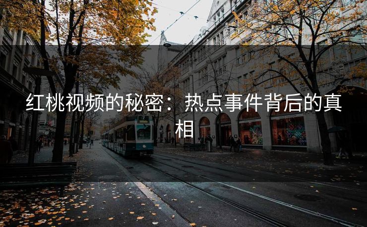 红桃视频的秘密：热点事件背后的真相
