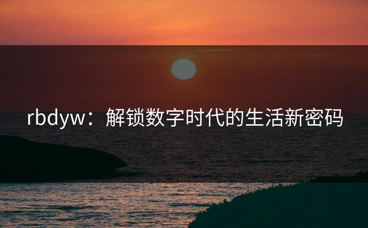 rbdyw：解锁数字时代的生活新密码