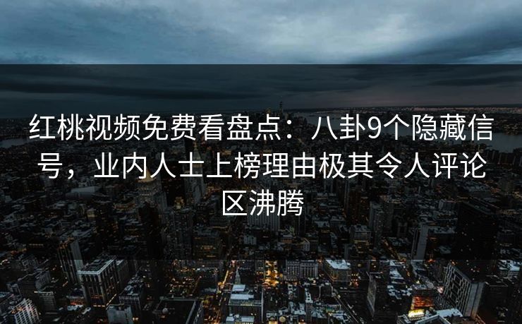 红桃视频免费看盘点:八卦9个隐藏信号,业内人士上榜理由极其令人评论区沸腾