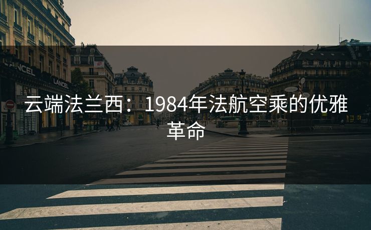 云端法兰西：1984年法航空乘的优雅革命